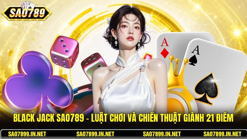 Black Jack Sao789 - Luật Chơi Và Chiến Thuật Giành 21 Điểm
