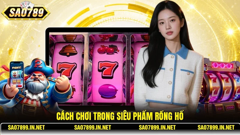 Cách chơi trong siêu phẩm Rồng Hổ