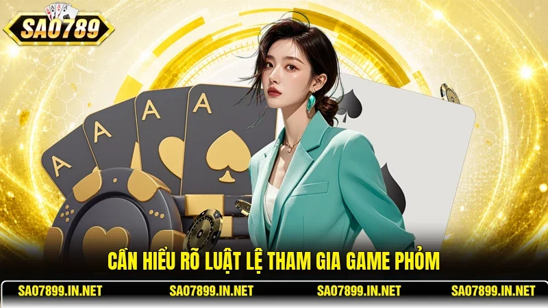 Cần hiểu rõ luật lệ tham gia game Phỏm