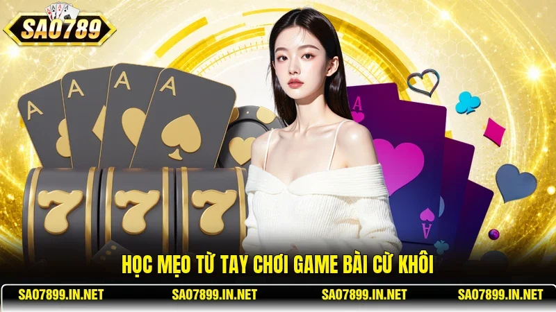 Học mẹo từ tay chơi game bài cừ khôi