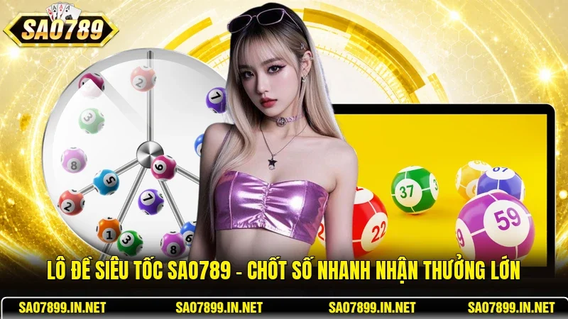 Lô Đề Siêu Tốc Sao789 – Chốt Số Nhanh Nhận Thưởng Lớn