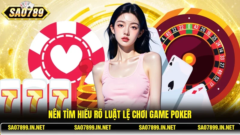 Nên tìm hiểu rõ luật lệ chơi game Poker